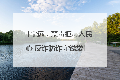 宁远：禁毒拒毒入民心 反诈防诈守钱袋