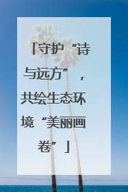 守护“诗与远方”，共绘生态环境“美丽画卷”