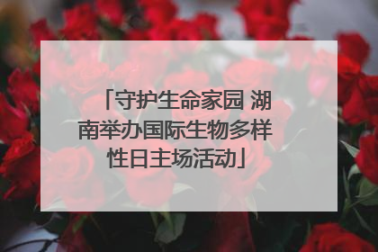 守护生命家园 湖南举办国际生物多样性日主场活动