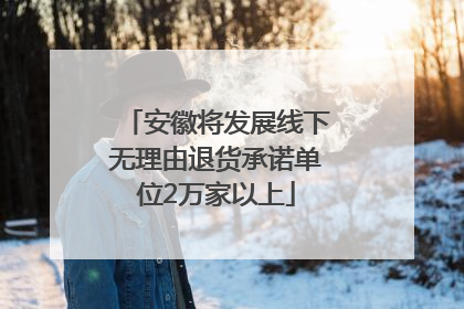 安徽将发展线下无理由退货承诺单位2万家以上