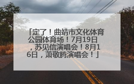 定了！曲靖市文化体育公园体育场！7月19日，苏见信演唱会！8月16日，萧敬腾演唱会！