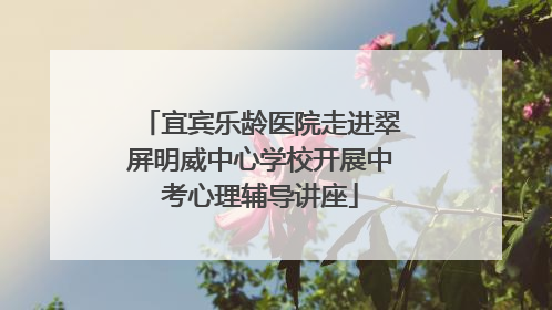 宜宾乐龄医院走进翠屏明威中心学校开展中考心理辅导讲座