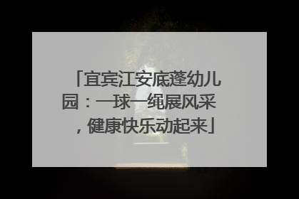 宜宾江安底蓬幼儿园：一球一绳展风采，健康快乐动起来