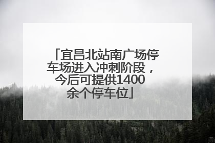 宜昌北站南广场停车场进入冲刺阶段，今后可提供1400余个停车位