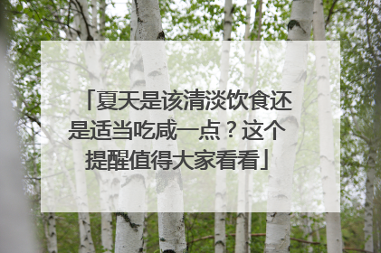 夏天是该清淡饮食还是适当吃咸一点？这个提醒值得大家看看