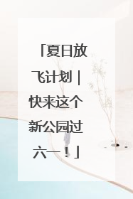 夏日放飞计划｜快来这个新公园过六一！