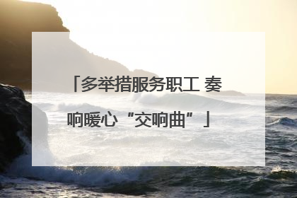 多举措服务职工 奏响暖心“交响曲”