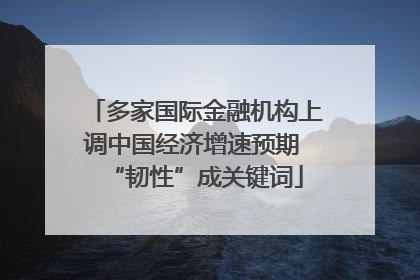 多家国际金融机构上调中国经济增速预期 “韧性”成关键词