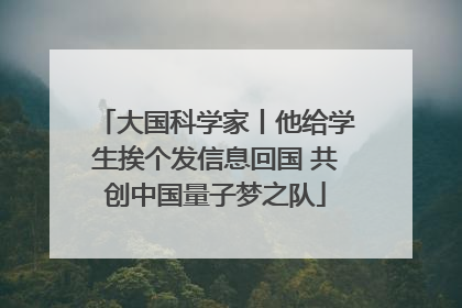 大国科学家丨他给学生挨个发信息回国 共创中国量子梦之队