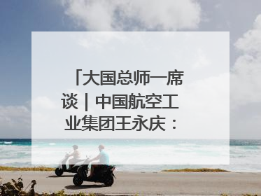 大国总师一席谈｜中国航空工业集团王永庆：“创新是我们的基因密码”