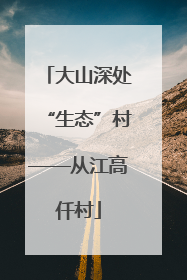 大山深处“生态”村——从江高仟村