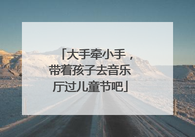 大手牵小手，带着孩子去音乐厅过儿童节吧