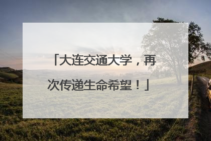 大连交通大学，再次传递生命希望！