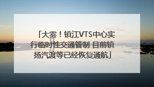 大雾！镇江VTS中心实行临时性交通管制 目前镇扬汽渡等已经恢复通航
