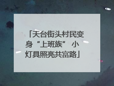 天台街头村民变身“上班族” 小灯具照亮共富路