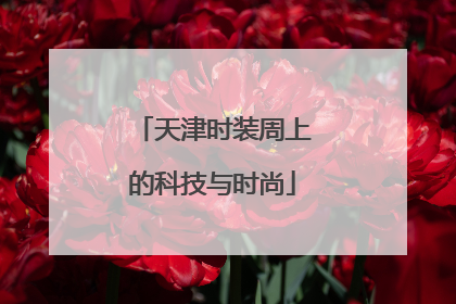 天津时装周上的科技与时尚