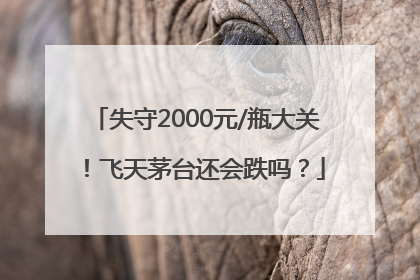 失守2000元/瓶大关！飞天茅台还会跌吗？