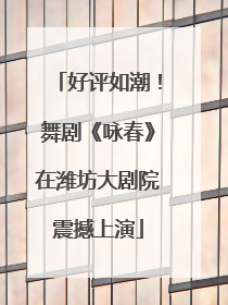 好评如潮！舞剧《咏春》在潍坊大剧院震撼上演