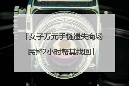 女子万元手链遗失商场 民警2小时帮其找回