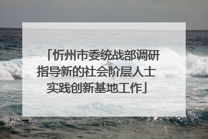 忻州市委统战部调研指导新的社会阶层人士实践创新基地工作