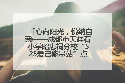心向阳光，悦纳自我——成都市天涯石小学昭忠祠分校“525爱己能量站”点亮孩子心灵之旅