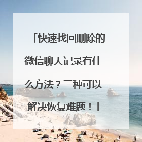 快速找回删除的微信聊天记录有什么方法？三种可以解决恢复难题！