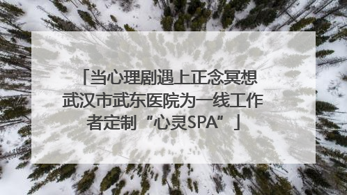 当心理剧遇上正念冥想 武汉市武东医院为一线工作者定制“心灵SPA”