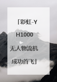 彩虹-YH1000无人物流机成功首飞