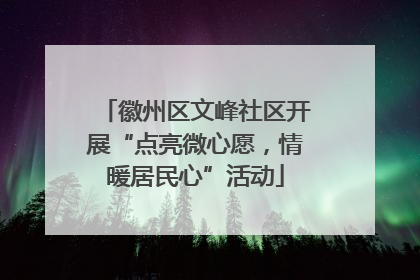 徽州区文峰社区开展“点亮微心愿，情暖居民心”活动