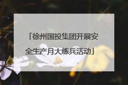 徐州国投集团开展安全生产月大练兵活动