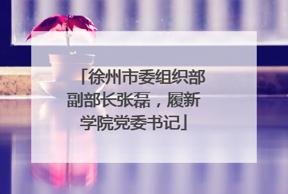 徐州市委组织部副部长张磊，履新学院党委书记