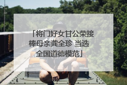 将门好女甘公荣接棒母亲龚全珍 当选全国道德模范
