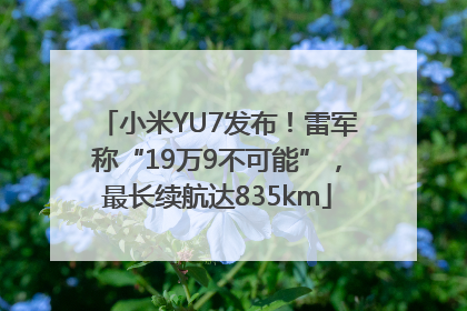 小米YU7发布！雷军称“19万9不可能”，最长续航达835km
