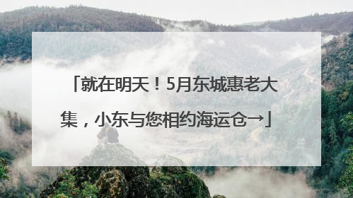 就在明天！5月东城惠老大集，小东与您相约海运仓→