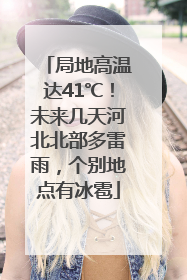 局地高温达41℃！未来几天河北北部多雷雨，个别地点有冰雹