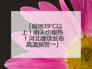 局地39℃以上！明天也很热！河北继续发布高温预警→