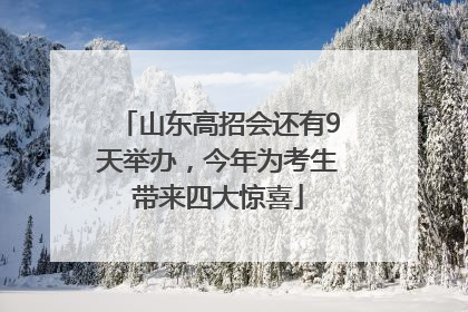 山东高招会还有9天举办，今年为考生带来四大惊喜