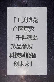 工美博览·产区竞秀｜千件鹭岛珍品参展 科技赋能智创未来