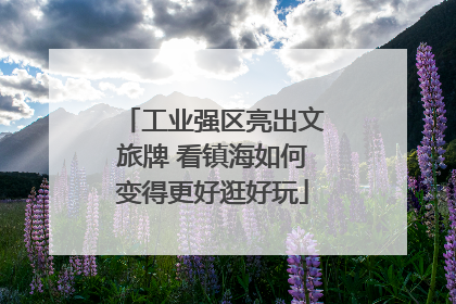 工业强区亮出文旅牌 看镇海如何变得更好逛好玩