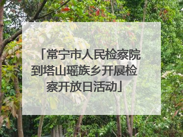 常宁市人民检察院到塔山瑶族乡开展检察开放日活动