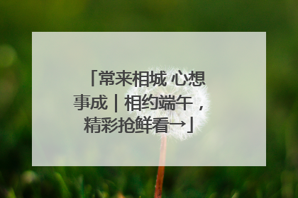 常来相城 心想事成｜相约端午，精彩抢鲜看→