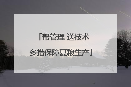 帮管理 送技术 多措保障夏粮生产