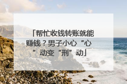 帮忙收钱转账就能赚钱？男子小心“心”动变“刑”动