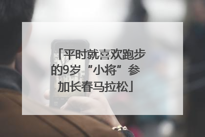 平时就喜欢跑步的9岁“小将”参加长春马拉松