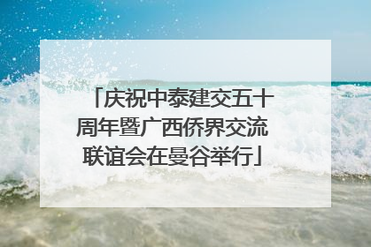 庆祝中泰建交五十周年暨广西侨界交流联谊会在曼谷举行