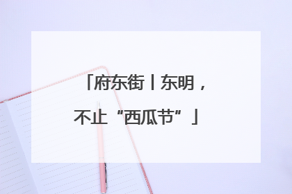 府东街丨东明，不止“西瓜节”