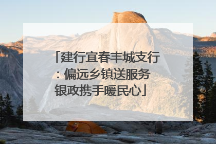 建行宜春丰城支行：偏远乡镇送服务 银政携手暖民心