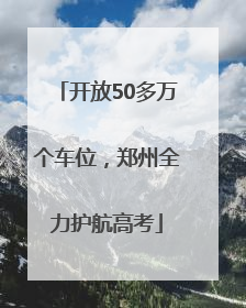 开放50多万个车位，郑州全力护航高考