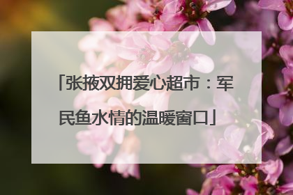 张掖双拥爱心超市：军民鱼水情的温暖窗口