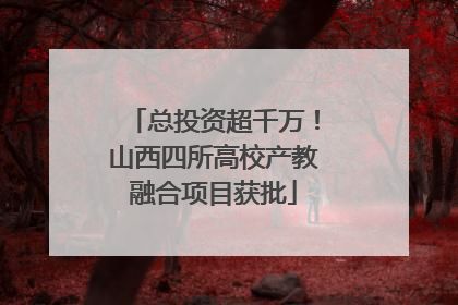 总投资超千万！山西四所高校产教融合项目获批